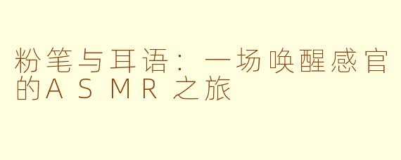 粉笔与耳语：一场唤醒感官的ASMR之旅