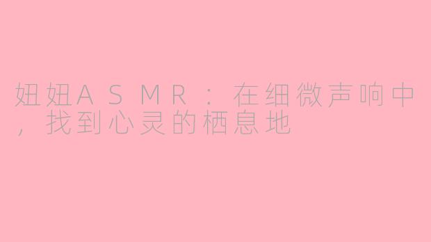 妞妞ASMR：在细微声响中，找到心灵的栖息地