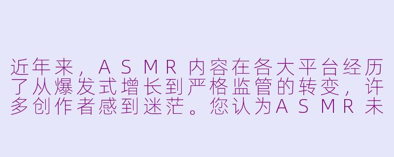 近年来，ASMR内容在各大平台经历了从爆发式增长到严格监管的转变，许多创作者感到迷茫。您认为ASMR未来的核心发展方向应该是什么？它该如何在内容创新、平台规范与用户体验之间找到平衡？-asmr何去何从