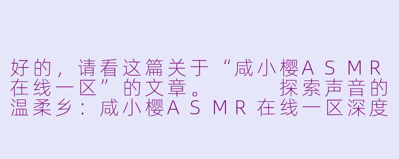 好的，请看这篇关于“咸小樱ASMR在线一区”的文章。


探索声音的温柔乡：咸小樱ASMR在线一区深度体验-咸小樱asmr在线一区