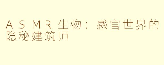 ASMR生物:感官世界的隐秘建筑师