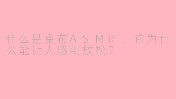 什么是桌布ASMR，它为什么能让人感到放松？