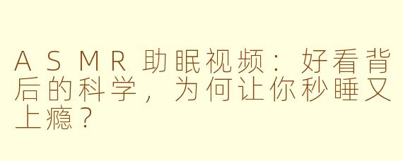 ASMR助眠视频：好看背后的科学，为何让你秒睡又上瘾？
