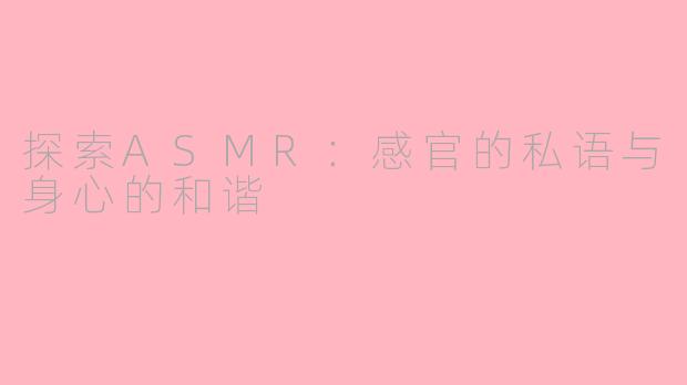 探索ASMR:感官的私语与身心的和谐