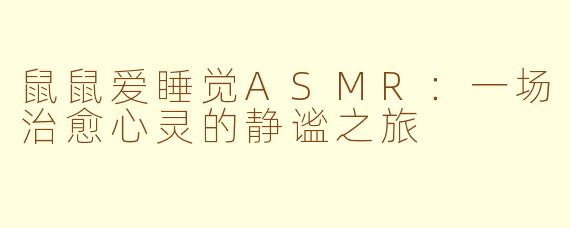 鼠鼠爱睡觉ASMR：一场治愈心灵的静谧之旅