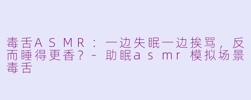 毒舌ASMR:一边失眠一边挨骂,反而睡得更香?