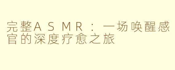 完整ASMR：一场唤醒感官的深度疗愈之旅