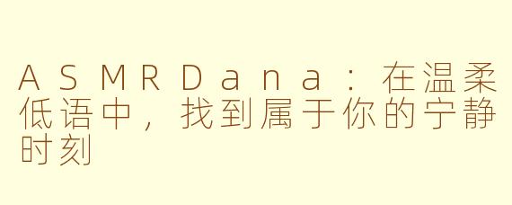 ASMRDana：在温柔低语中，找到属于你的宁静时刻