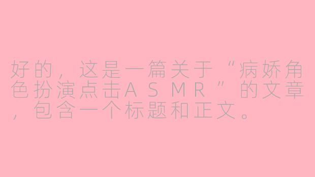 好的，这是一篇关于“病娇角色扮演点击ASMR”的文章，包含一个标题和正文。

---

在耳畔低语的危险甜蜜：探索病娇角色扮演点击ASMR的独特魅力