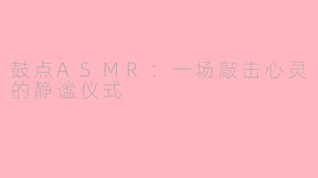 鼓点ASMR：一场敲击心灵的静谧仪式