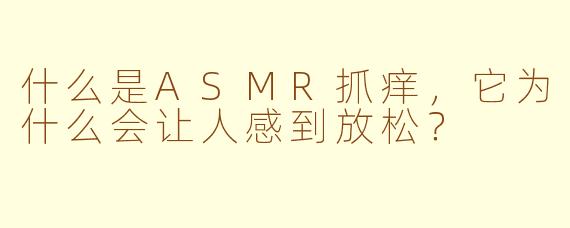 什么是ASMR抓痒，它为什么会让人感到放松？