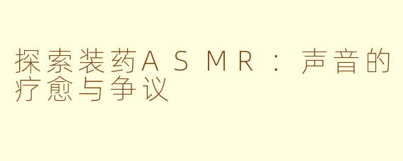 探索装药ASMR：声音的疗愈与争议