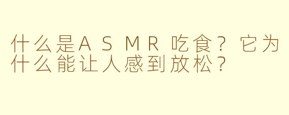 什么是ASMR吃食?它为什么能让人感到放松?