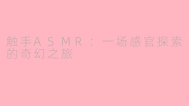 触手ASMR：一场感官探索的奇幻之旅