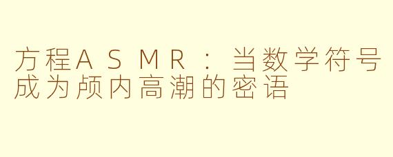 方程ASMR:当数学符号成为颅内高潮的密语
