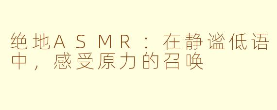 绝地ASMR：在静谧低语中，感受原力的召唤