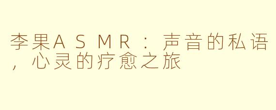 李果ASMR：声音的私语，心灵的疗愈之旅