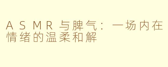 ASMR与脾气：一场内在情绪的温柔和解