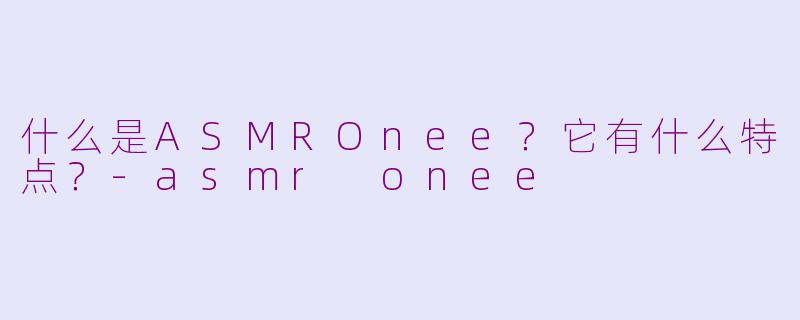 什么是ASMROnee?它有什么特点?