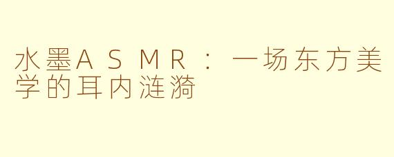 水墨ASMR：一场东方美学的耳内涟漪