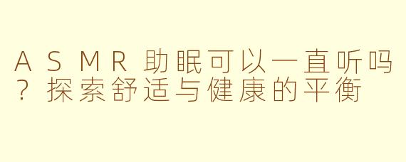 ASMR助眠可以一直听吗?探索舒适与健康的平衡