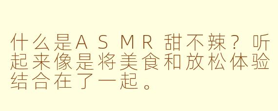 什么是ASMR甜不辣？听起来像是将美食和放松体验结合在了一起。