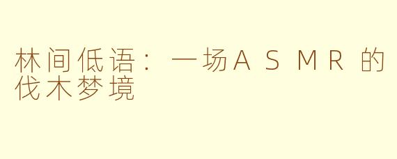 林间低语：一场ASMR的伐木梦境