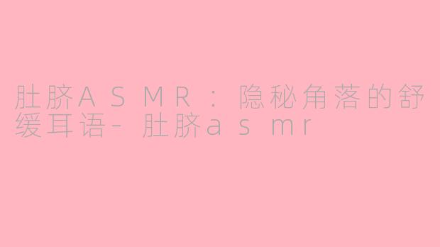 肚脐ASMR:隐秘角落的舒缓耳语-肚脐asmr