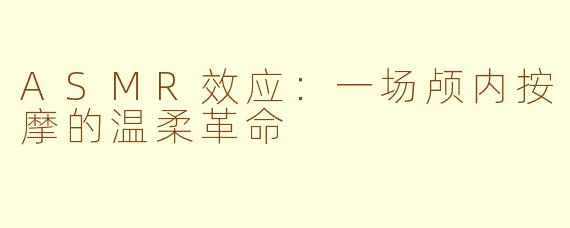 ASMR效应：一场颅内按摩的温柔革命