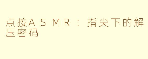 点按ASMR：指尖下的解压密码
