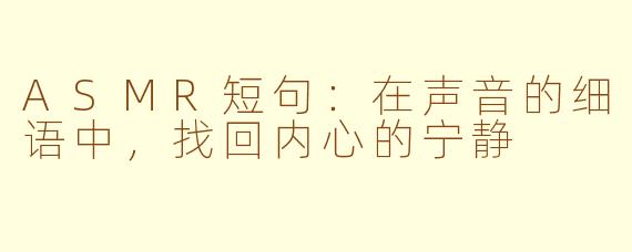 ASMR短句：在声音的细语中，找回内心的宁静