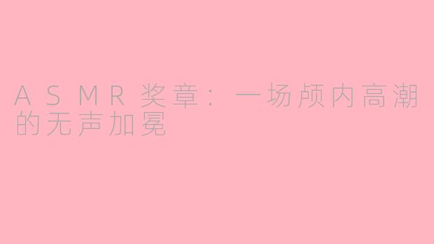 ASMR奖章：一场颅内高潮的无声加冕