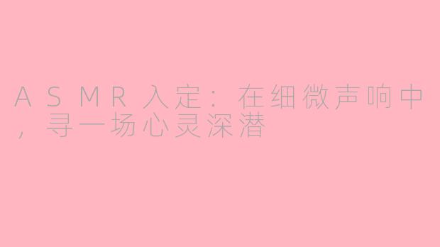 ASMR入定：在细微声响中，寻一场心灵深潜