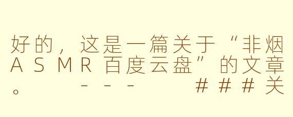 好的，这是一篇关于“非烟ASMR百度云盘”的文章。

---

###关于“非烟ASMR百度云盘”的探讨：版权、安全与社区生态