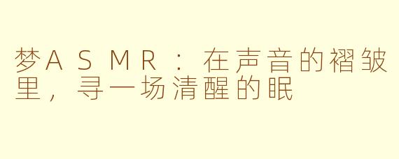 梦ASMR：在声音的褶皱里，寻一场清醒的眠