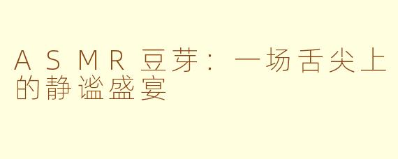 ASMR豆芽：一场舌尖上的静谧盛宴