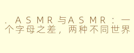 .ASMR与ASMR:一个字母之差,两种不同世界