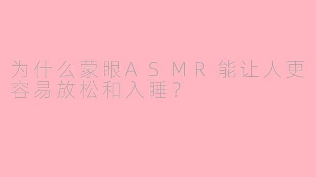 为什么蒙眼ASMR能让人更容易放松和入睡？