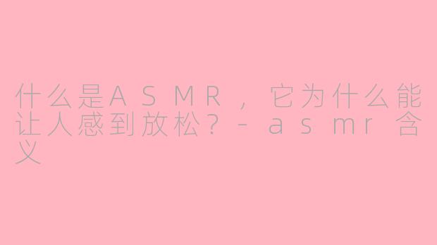 什么是ASMR,它为什么能让人感到放松?