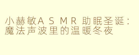 小赫敏ASMR助眠圣诞:魔法声波里的温暖冬夜