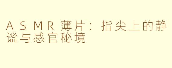 ASMR薄片：指尖上的静谧与感官秘境