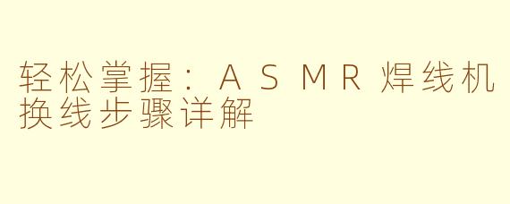 轻松掌握:ASMR焊线机换线步骤详解