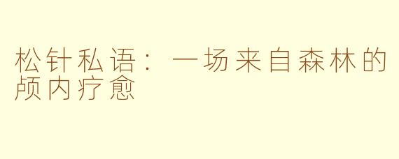 松针私语：一场来自森林的颅内疗愈