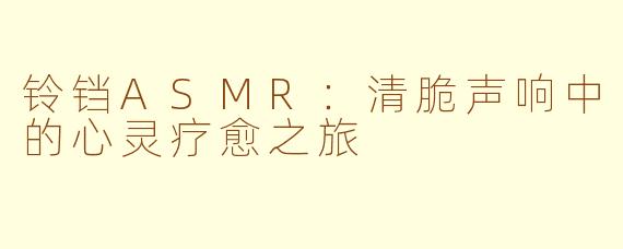 铃铛ASMR：清脆声响中的心灵疗愈之旅