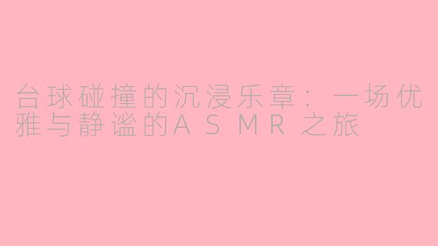 台球碰撞的沉浸乐章：一场优雅与静谧的ASMR之旅