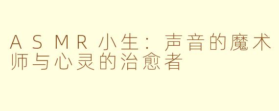 ASMR小生：声音的魔术师与心灵的治愈者