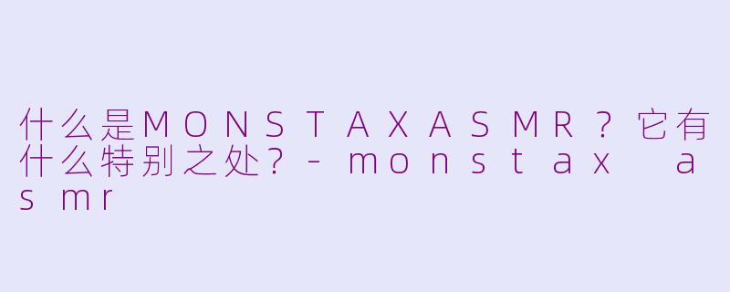 什么是MONSTAXASMR?它有什么特别之处?