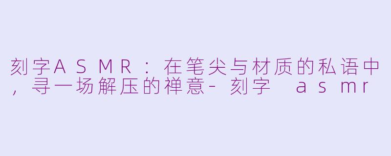 刻字ASMR：在笔尖与材质的私语中，寻一场解压的禅意-刻字 asmr