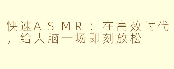 快速ASMR：在高效时代，给大脑一场即刻放松