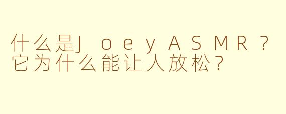 什么是JoeyASMR？它为什么能让人放松？